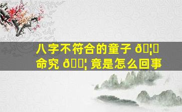 八字不符合的童子 🦁 命究 🐦 竟是怎么回事